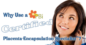 why use a PBi Certified placenta encapsulation specialist